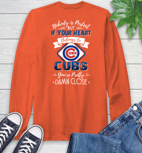 NFL Football Chicago Cubs Nobody Is Perfect But If Your Heart Belongs To Cubs You're Pretty Damn Close Shirt Long Sleeve T-Shirt 4
