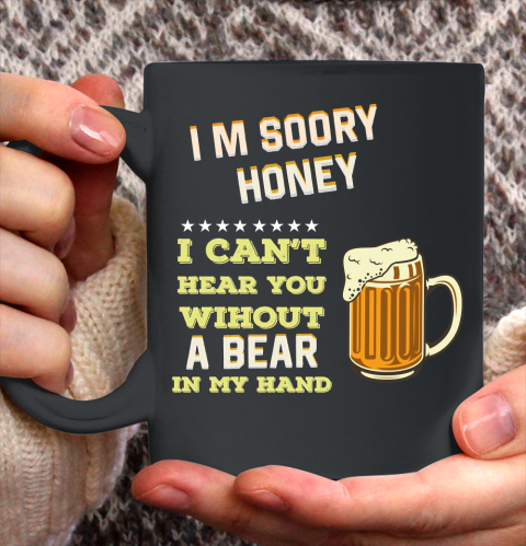 Beer Lover Funny Shirt I'm Sorry Honey  I Can't Hear You Without A Beer In My Hand Ceramic Mug 11oz