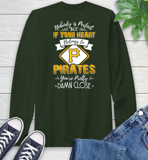 MLB Baseball Pittsburgh Pirates Nobody Is Perfect But If Your Heart Belongs To Pirates You're Pretty Damn Close Shirt Long Sleeve T-Shirt 6