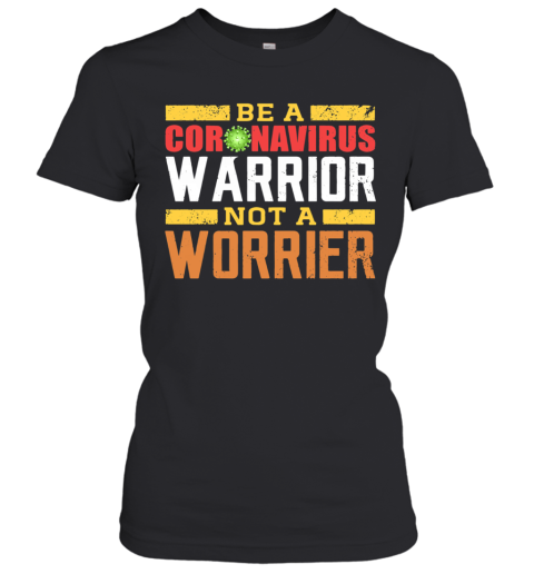 Be A Coronavirus Warrior Not A Worrier Women's T-Shirt