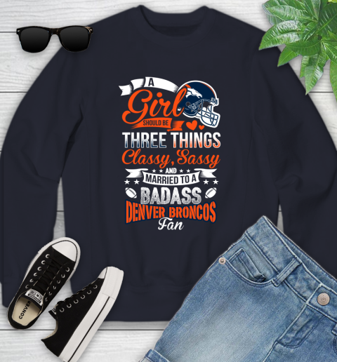Denver Broncos NFL Football A Girl Should Be Three Things Classy Sassy And A Be Badass Fan Youth Sweatshirt 2