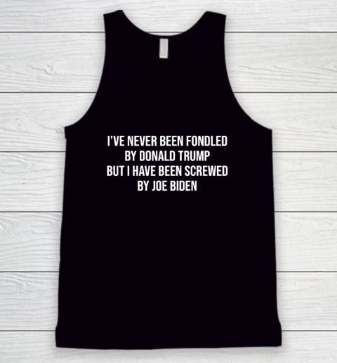 I've Never Been Fondled By Donald Trump But I Have Been Screwed By Joe Biden Tank Top