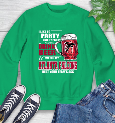 NFL I Like To Party And By Party I Mean Drink Beer and Watch My Atlanta Falcons Beat Your Team's Ass Football Sweatshirt 7