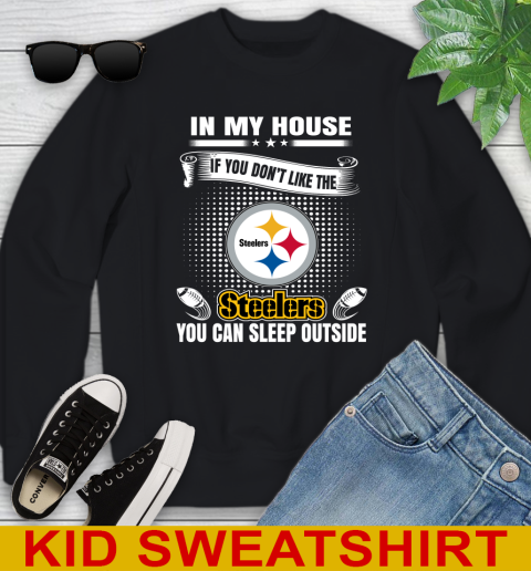 Pittsburgh Steelers NFL Football In My House If You Don't Like The  Steelers You Can Sleep Outside Shirt Youth Sweatshirt