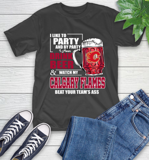 NHL I Like To Party And By Party I Mean Drink Beer And Watch My Calgary Flames Beat Your Team's Ass Hockey T-Shirt