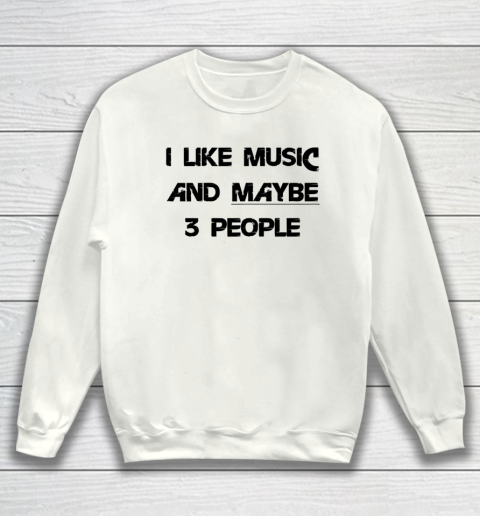 I Like Music and Maybe 3 People Graphic Tee Funny Saying Sweatshirt