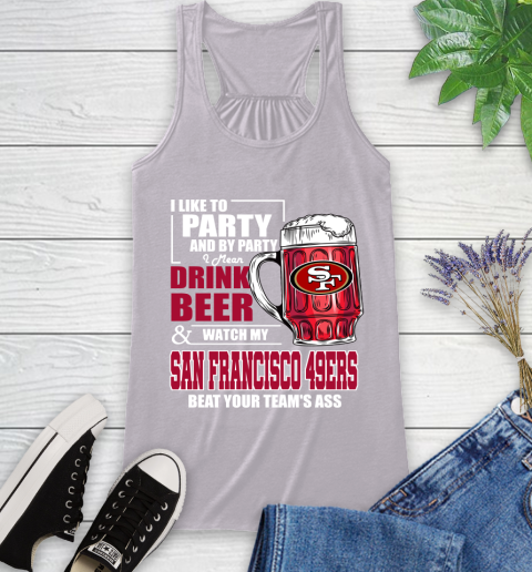 NFL I Like To Party And By Party I Mean Drink Beer and Watch My San Francisco 49ers Beat Your Team's Ass Football Racerback Tank 4