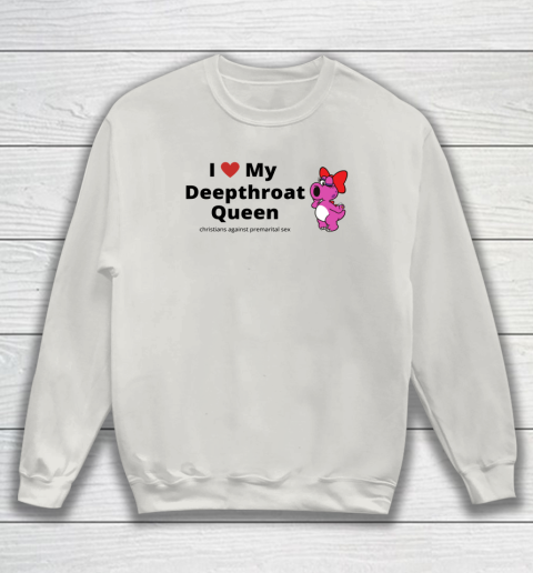 I Love My Deepthroat Queen Christians Against Premarital Sex Sweatshirt 8