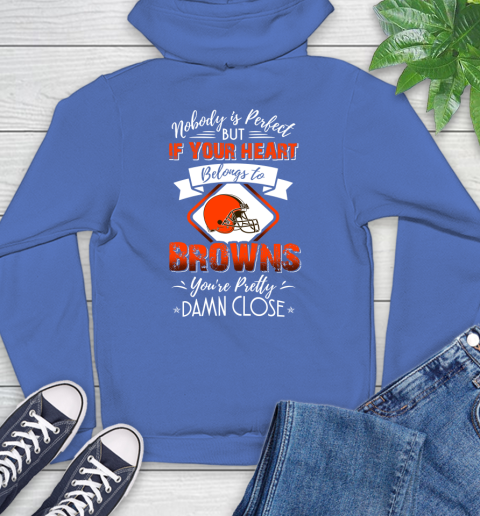 NFL Football Cleveland Browns Nobody Is Perfect But If Your Heart Belongs To Browns You're Pretty Damn Close Shirt Hoodie 10