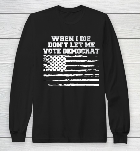 When I Die Don't Let Me Vote Democrat US Flag Long Sleeve T-Shirt