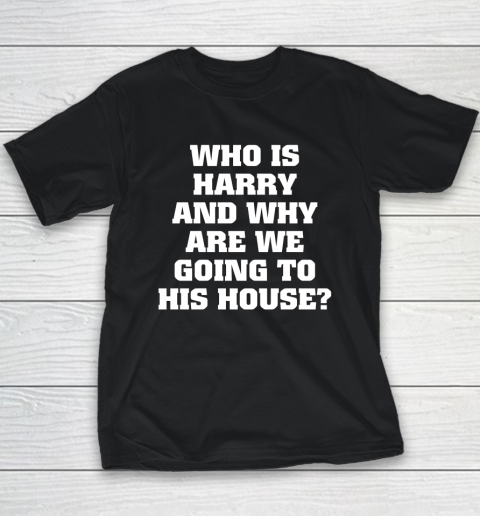 Who Is Harry And Why Are We Going To His House Youth T-Shirt