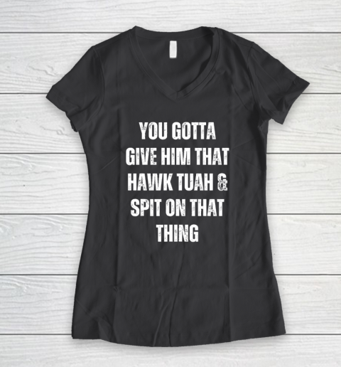 You Gotta Give Him That Hawk Tuah And Spit On That Thing Women's V-Neck T-Shirt 4