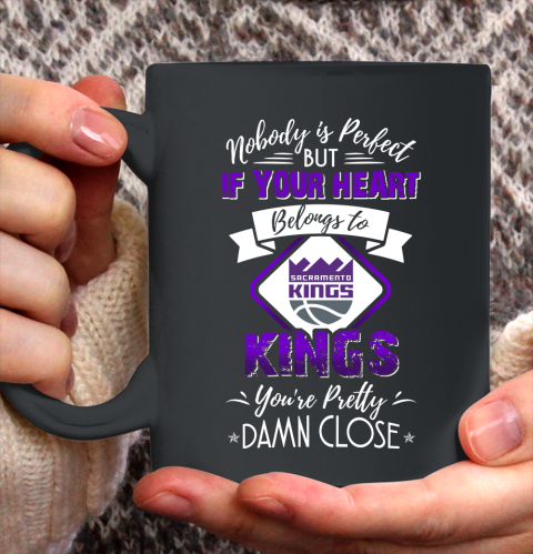 NBA Basketball Sacramento Kings Nobody Is Perfect But If Your Heart Belongs To Kings You're Pretty Damn Close Shirt Ceramic Mug 15oz