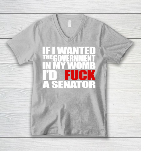 If I Wanted The Government In My Womb I'd Fuck A Senator V-Neck T-Shirt 3