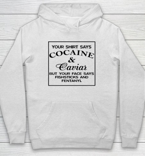 Your Shirt Says Cocaine And Caviar Shirt But Your Face Says Fishsticks And Fentanyl Hoodie