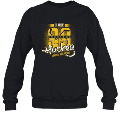 I Got 99 Problems Hockey Solves All Of'em Sweatshirt I Got 99 Problems Hockey Solves All Of'em Sweatshirt