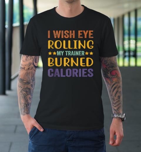 I Wish Eye Rolling My Trainer Burned Calories T-Shirt