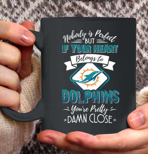 NFL Football Miami Dolphins Nobody Is Perfect But If Your Heart Belongs To Dolphins You're Pretty Damn Close Shirt Ceramic Mug 11oz