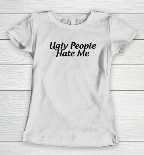 Ugly People Hate Me Women's T-Shirt