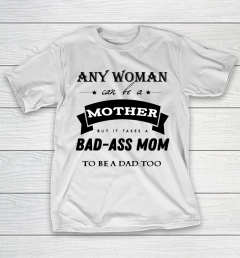 Mother's Day Funny Gift Ideas Apparel  any woman can be a mother but it takes a bad ass mom to be a T-Shirt