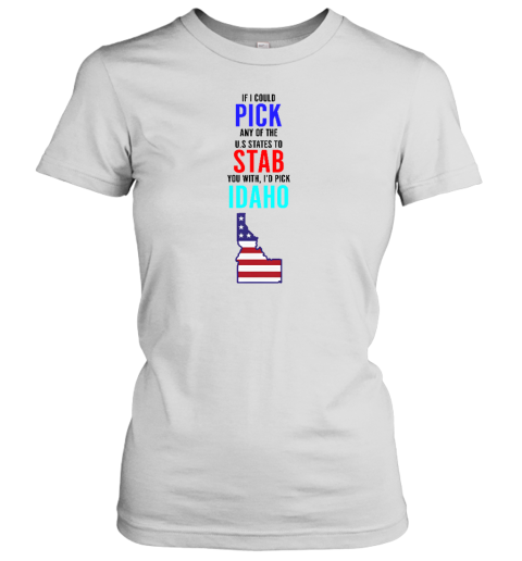 If I Could Pick Any Of The U.S. States To Stab You With I'd Pick Idaho Women's T