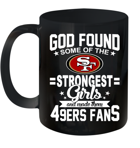 San Francisco 49ers NFL Football God Found Some Of The Strongest Girls Adoring Fans Ceramic Mug 11oz