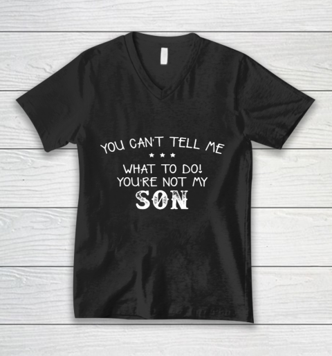 You can t tell me what to do you re not my son for dad mom V-Neck T-Shirt