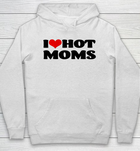 I Love Hot Moms tshirt I Heart Hot Moms Shirt Hoodie