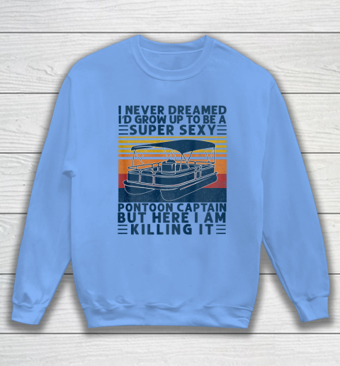 I Never Dreamed I d Grow Up to be Super Sexy Pontoon Captain Sweatshirt 7