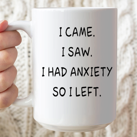 I Came I Saw I Had Anxiety So I Left Ceramic Mug 15oz