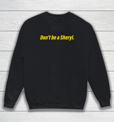 Don't Be A Sheryl Sweatshirt