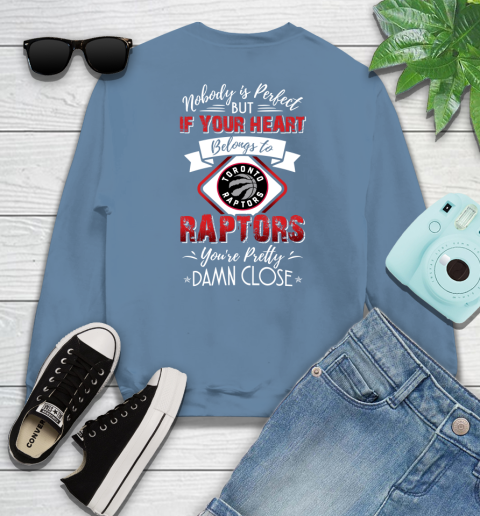 NBA Basketball Toronto Raptors Nobody Is Perfect But If Your Heart Belongs To Raptors You're Pretty Damn Close Shirt Sweatshirt 9