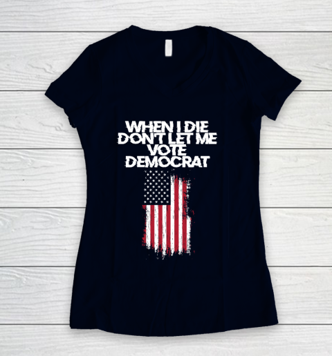 When I Die Don't Let Me Vote Democrat Funny Vote Democrat Women's V-Neck T-Shirt 2