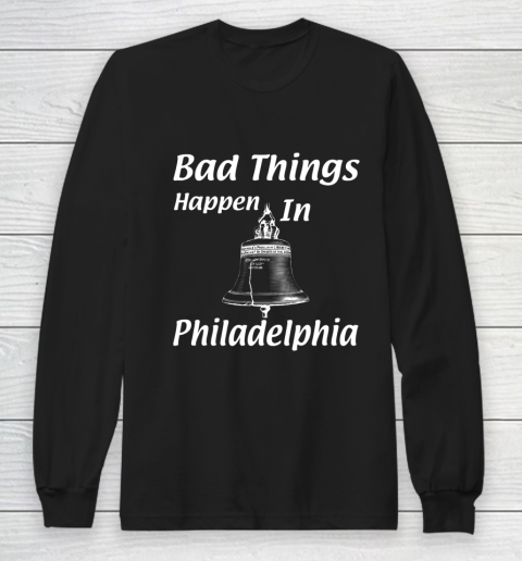 Bad Things Happen In Philadelphia Long Sleeve T-Shirt