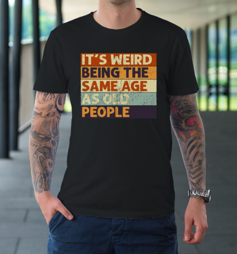 It's Weird Being The Same Age As Old People Retro Sarcastic Quotes T-Shirt