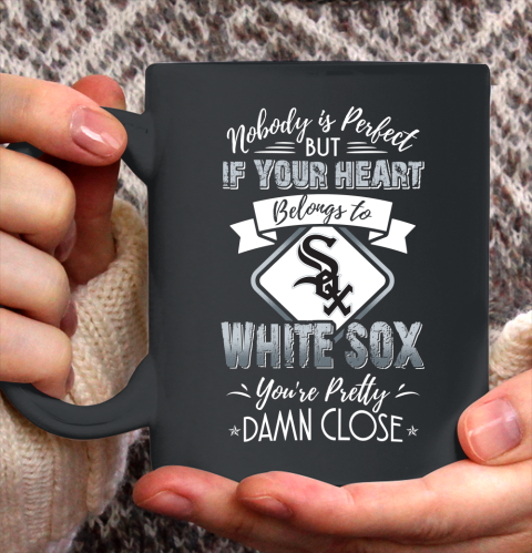 MLB Baseball Chicago White Sox Nobody Is Perfect But If Your Heart Belongs To White Sox You're Pretty Damn Close Shirt Ceramic Mug 11oz