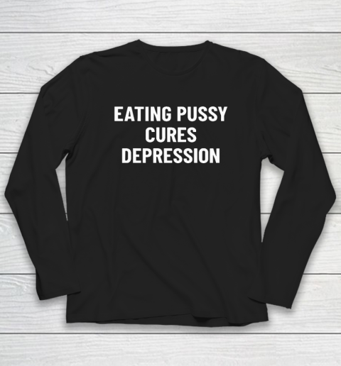 Eating Pussy Cures Depression Long Sleeve T-Shirt