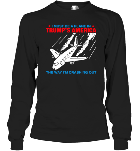 I Must Be a Plane in Trump's America The Way I'm Crashing Out Long Sleeve T-Shirt