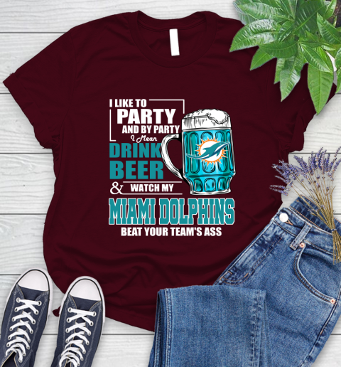 NFL I Like To Party And By Party I Mean Drink Beer and Watch My Miami Dolphins Beat Your Team's Ass Football Women's T-Shirt 7