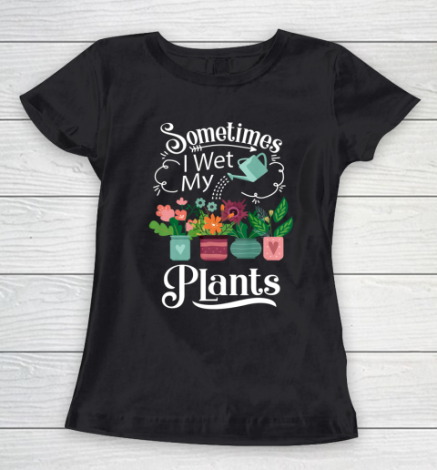 Sometimes I Wet My Plants T Shirt Funny Gardening Women's T-Shirt