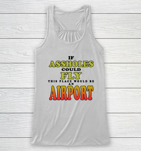 If Assholes Could Fly This Place Would Be An Airport Racerback Tank