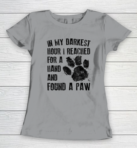 In My Darkest Hour I Reached For A Hand Found A Paw Dog Lover Women's T-Shirt 3