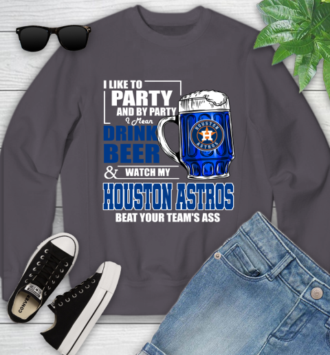 MLB I Like To Party And By Party I Mean Drink Beer And Watch My Houston Astros Beat Your Team's Ass Baseball Youth Sweatshirt 5