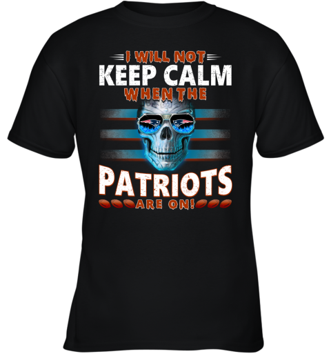 NFL I Will Not Keep Calm When The New England Patriots Are On Skull Football Sports MCXlq0TJ7QE youth t shirt 26 95 151514 front black
