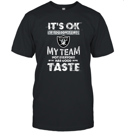 Oakland Raiders Nfl Football Its Ok If You Dont Like My Team Not Everyone Has Good Taste Unisex Jersey Tee