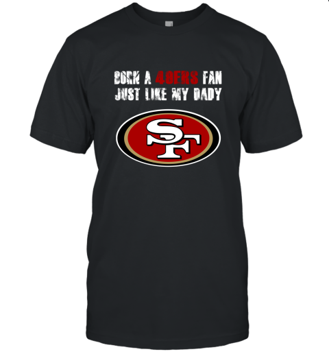 San Francisco 49ers Born A 49ers Fan Just Like My Daddy Unisex Jersey Tee