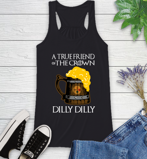 NFL Pittsburgh Steelers A True Friend Of The Crown Game Of Thrones Beer Dilly Dilly Football Shirt Racerback Tank