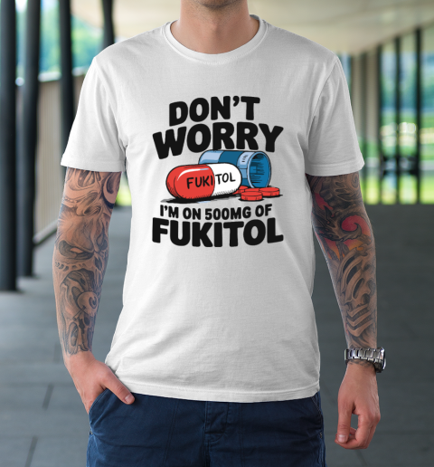 Don't Worry I'm On 500mg Of Fukitol T-Shirt