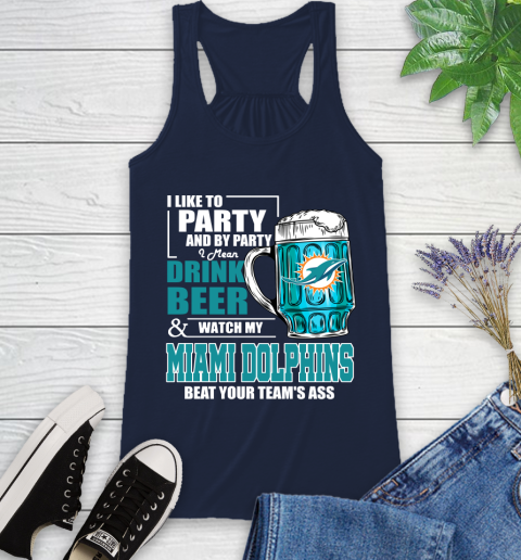 NFL I Like To Party And By Party I Mean Drink Beer and Watch My Miami Dolphins Beat Your Team's Ass Football Racerback Tank 10