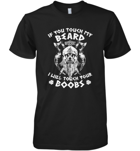 Viking Skull Beard If You Touch My Beard I Will Touch Your Boobs Premium Men's T-Shirt